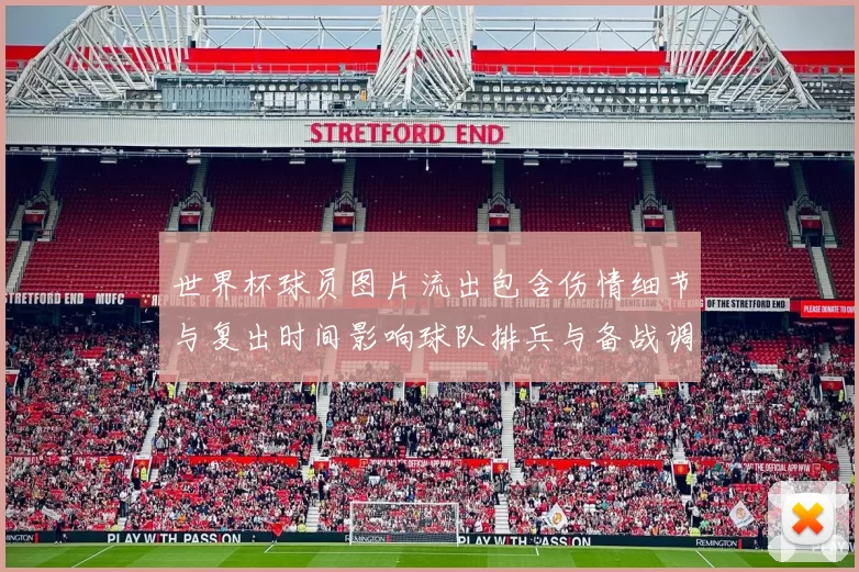 世界杯球员图片流出包含伤情细节与复出时间影响球队排兵与备战调整