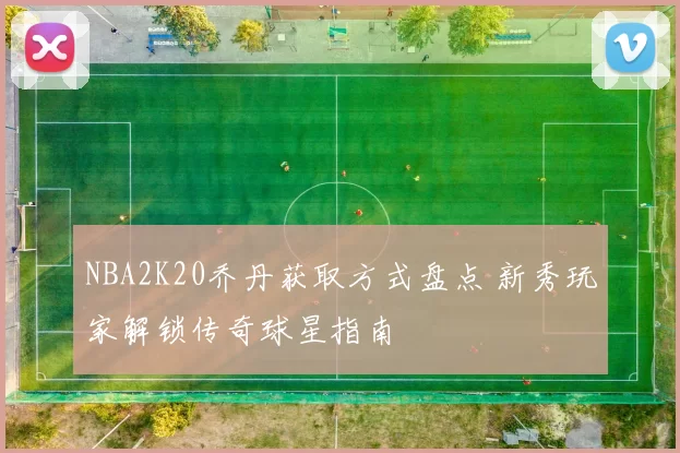 NBA2K20乔丹获取方式盘点 新秀玩家解锁传奇球星指南