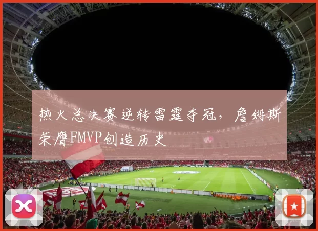 热火总决赛逆转雷霆夺冠，詹姆斯荣膺FMVP创造历史