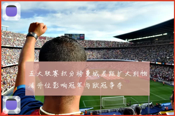 五大联赛积分榜曼城差距扩大利物浦升位影响冠军与欧冠争夺