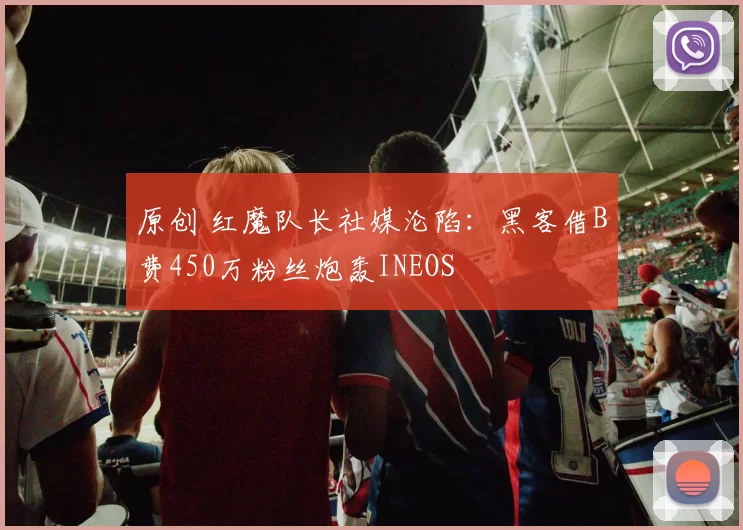 原创 红魔队长社媒沦陷：黑客借B费450万粉丝炮轰INEOS