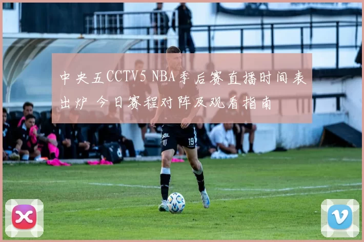 中央五CCTV5 NBA季后赛直播时间表出炉 今日赛程对阵及观看指南