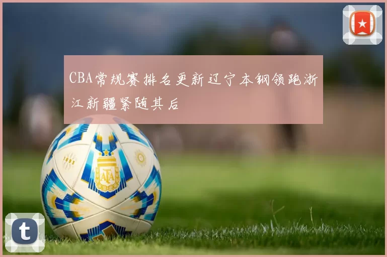 CBA常规赛排名更新辽宁本钢领跑浙江新疆紧随其后