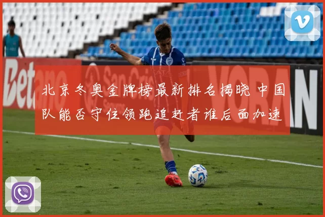 北京冬奥金牌榜最新排名揭晓 中国队能否守住领跑追赶者谁后面加速