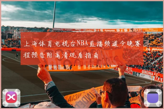 上海体育电视台NBA直播频道今晚赛程预告附高清观看指南