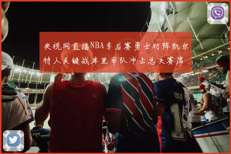 央视网直播NBA季后赛勇士对阵凯尔特人关键战库里率队冲击总决赛席位