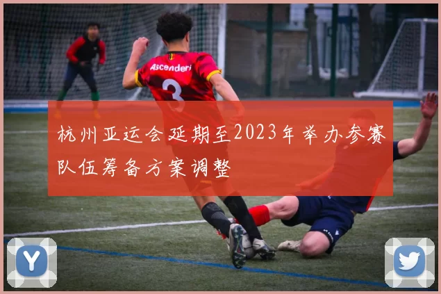 杭州亚运会延期至2023年举办参赛队伍筹备方案调整