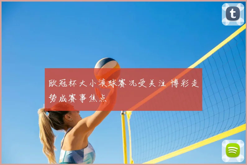 欧冠杯大小滚球赛况受关注 博彩走势成赛事焦点