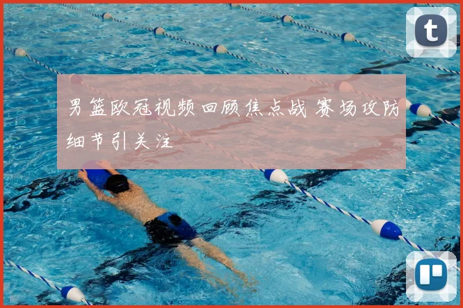 男篮欧冠视频回顾焦点战 赛场攻防细节引关注