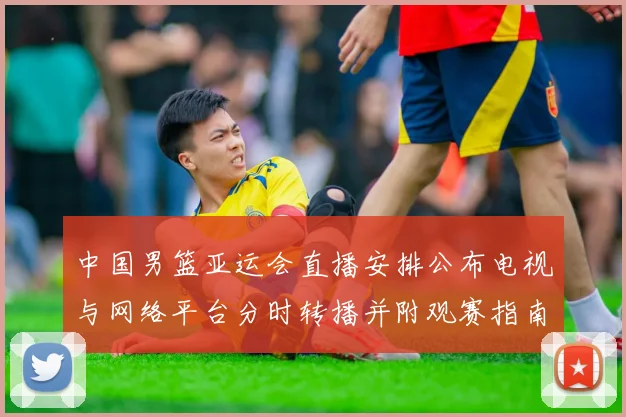 中国男篮亚运会直播安排公布电视与网络平台分时转播并附观赛指南