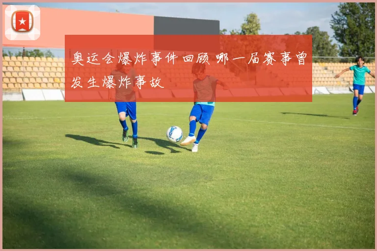 奥运会爆炸事件回顾 哪一届赛事曾发生爆炸事故