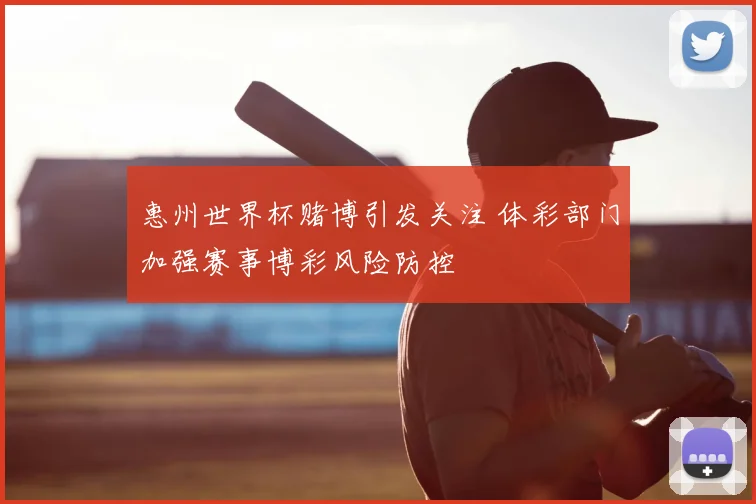 惠州世界杯赌博引发关注 体彩部门加强赛事博彩风险防控
