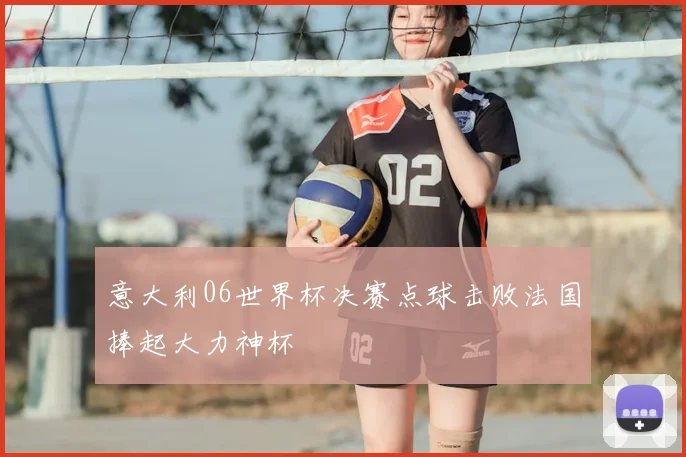 意大利06世界杯决赛点球击败法国捧起大力神杯