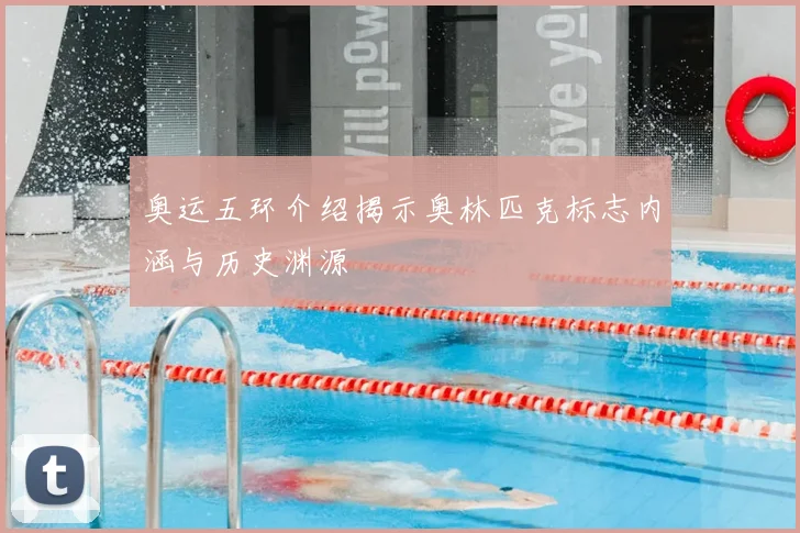 奥运五环介绍揭示奥林匹克标志内涵与历史渊源