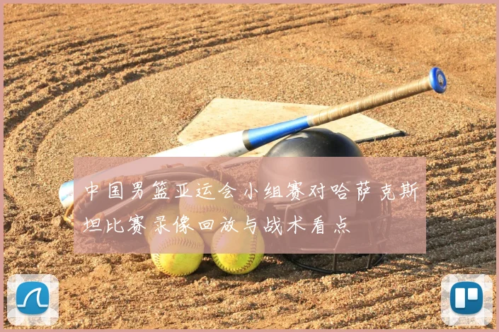 中国男篮亚运会小组赛对哈萨克斯坦比赛录像回放与战术看点