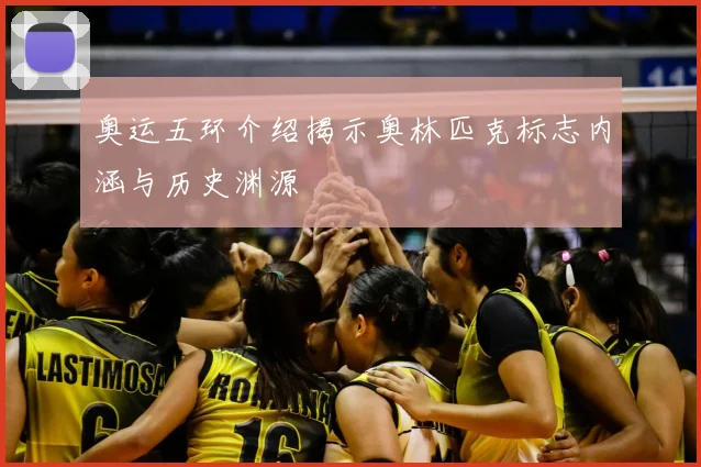 奥运五环介绍揭示奥林匹克标志内涵与历史渊源