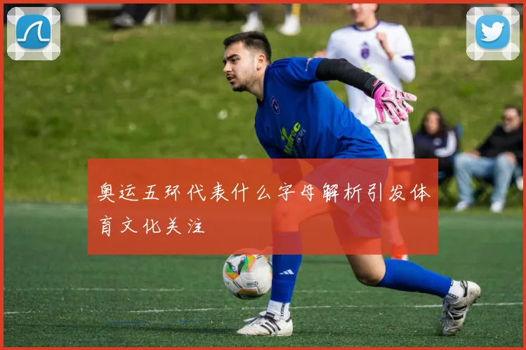 奥运五环代表什么字母解析引发体育文化关注