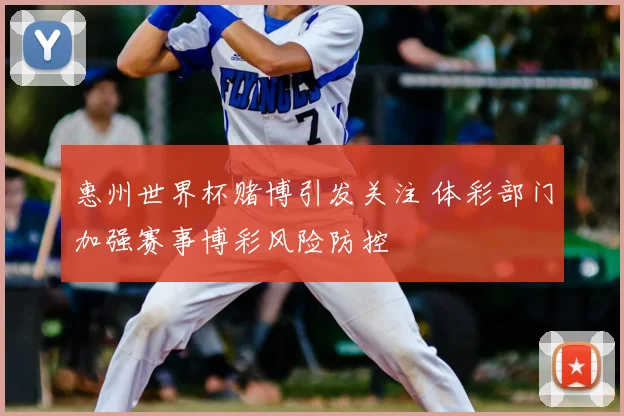 惠州世界杯赌博引发关注 体彩部门加强赛事博彩风险防控
